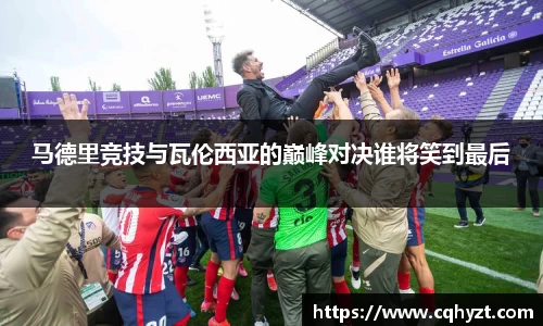 马德里竞技与瓦伦西亚的巅峰对决谁将笑到最后